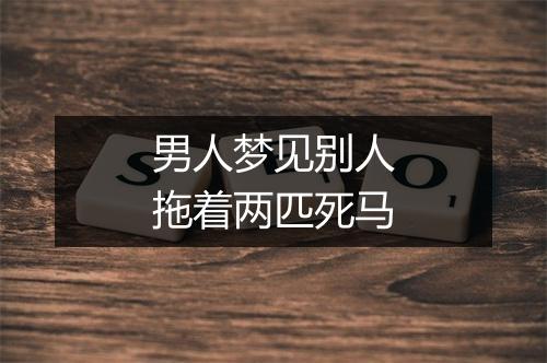 男人梦见别人拖着两匹死马