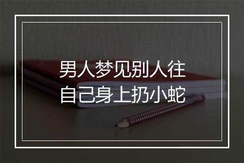 男人梦见别人往自己身上扔小蛇