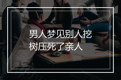 男人梦见别人挖树压死了亲人