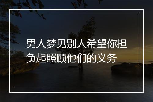 男人梦见别人希望你担负起照顾他们的义务