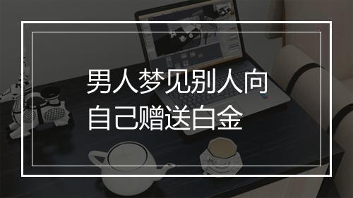 男人梦见别人向自己赠送白金