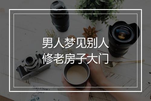 男人梦见别人修老房子大门