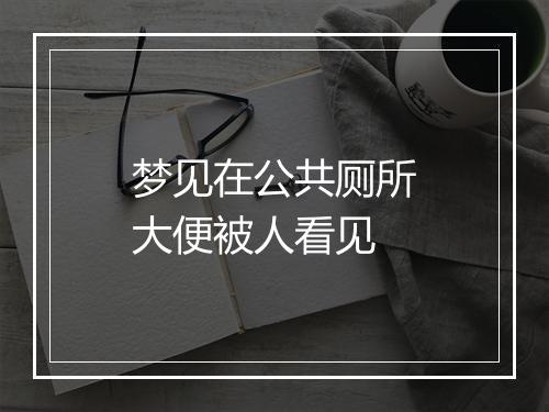 梦见在公共厕所大便被人看见