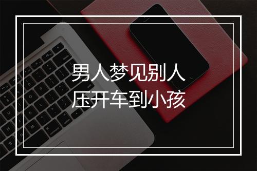 男人梦见别人压开车到小孩