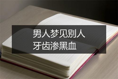 男人梦见别人牙齿渗黑血