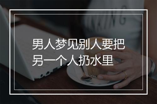 男人梦见别人要把另一个人扔水里