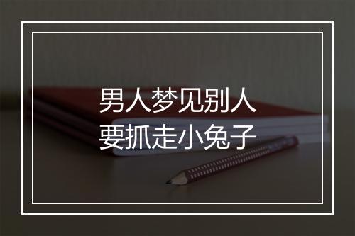 男人梦见别人要抓走小兔子