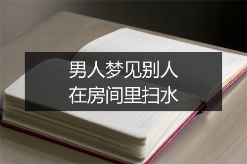 男人梦见别人在房间里扫水