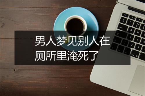 男人梦见别人在厕所里淹死了