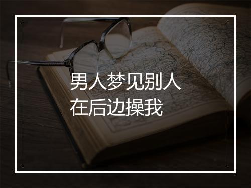 男人梦见别人在后边操我