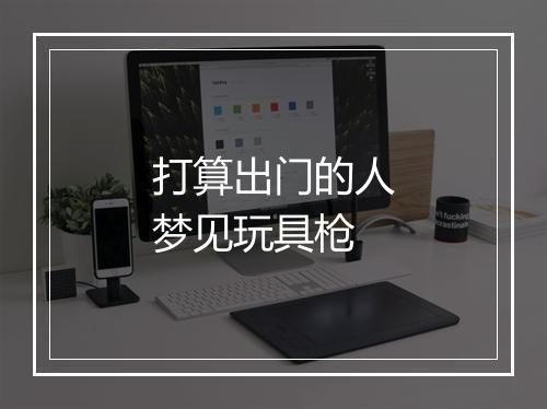 打算出门的人梦见玩具枪