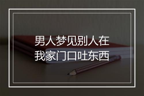 男人梦见别人在我家门口吐东西