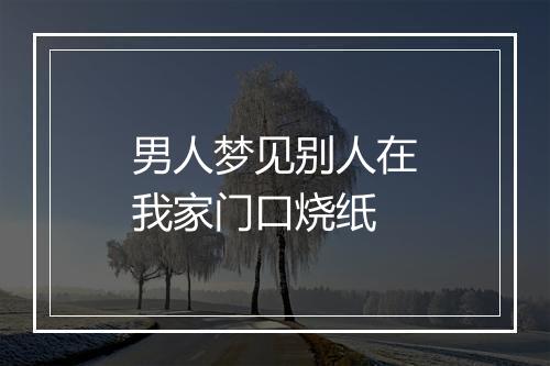 男人梦见别人在我家门口烧纸