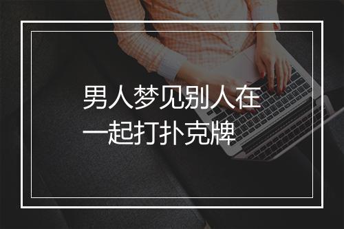 男人梦见别人在一起打扑克牌