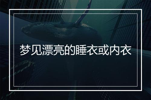 梦见漂亮的睡衣或内衣