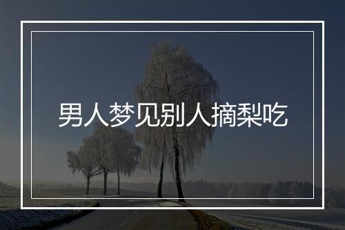 男人梦见别人摘梨吃