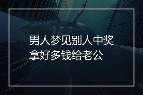 男人梦见别人中奖拿好多钱给老公