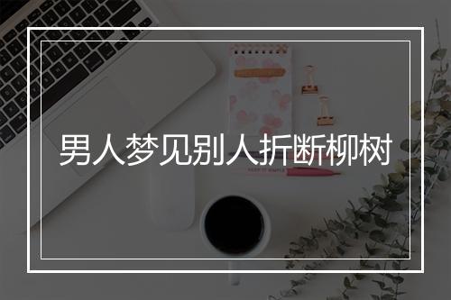 男人梦见别人折断柳树