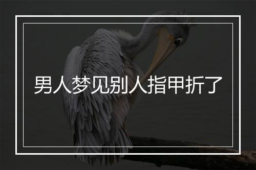 男人梦见别人指甲折了