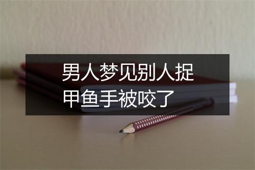 男人梦见别人捉甲鱼手被咬了