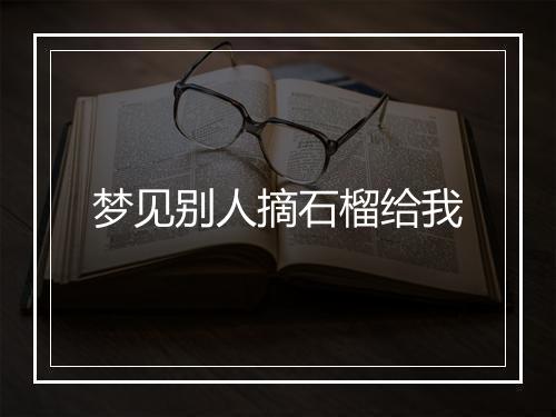 梦见别人摘石榴给我