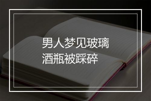 男人梦见玻璃酒瓶被踩碎