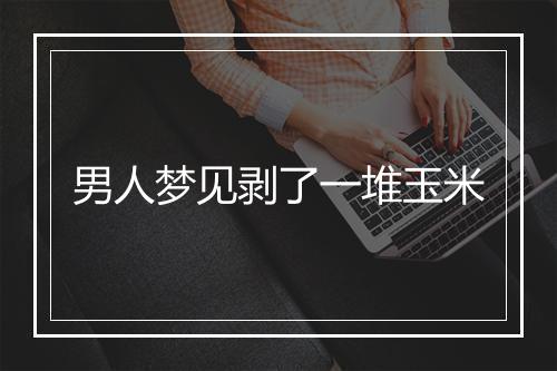 男人梦见剥了一堆玉米