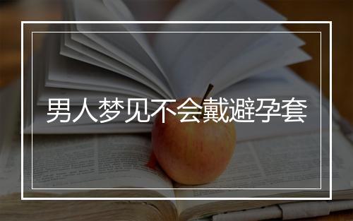 男人梦见不会戴避孕套