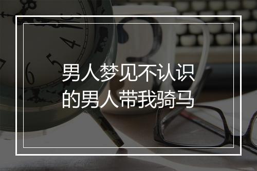 男人梦见不认识的男人带我骑马