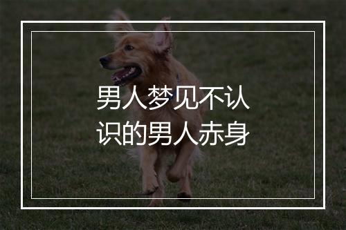 男人梦见不认识的男人赤身