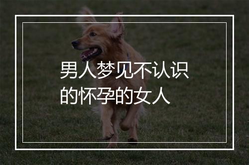 男人梦见不认识的怀孕的女人