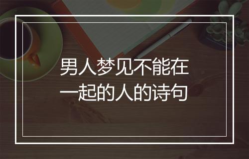 男人梦见不能在一起的人的诗句