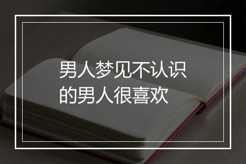 男人梦见不认识的男人很喜欢