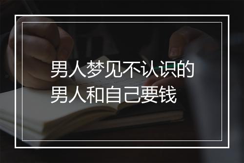 男人梦见不认识的男人和自己要钱