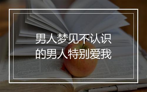 男人梦见不认识的男人特别爱我