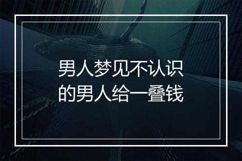 男人梦见不认识的男人给一叠钱