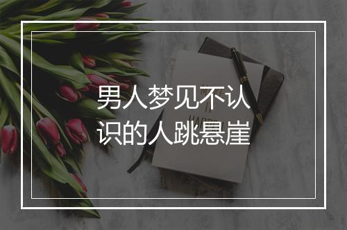 男人梦见不认识的人跳悬崖