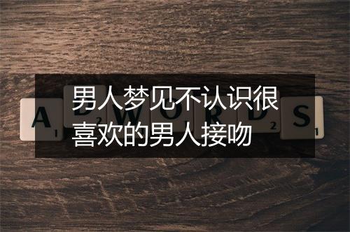 男人梦见不认识很喜欢的男人接吻