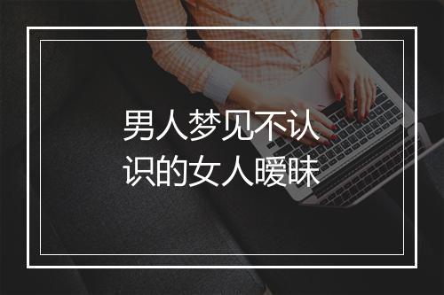 男人梦见不认识的女人暧昧