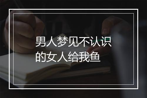 男人梦见不认识的女人给我鱼