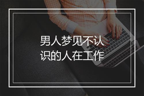 男人梦见不认识的人在工作