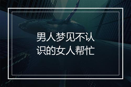 男人梦见不认识的女人帮忙