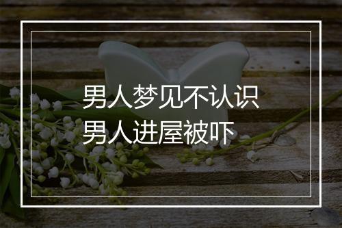 男人梦见不认识男人进屋被吓