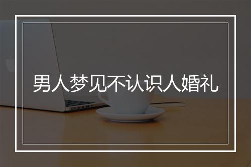 男人梦见不认识人婚礼