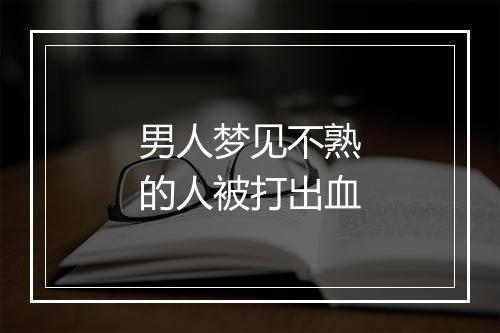 男人梦见不熟的人被打出血