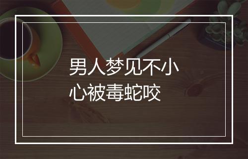 男人梦见不小心被毒蛇咬