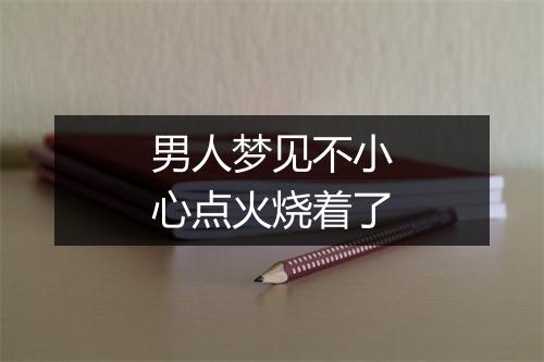 男人梦见不小心点火烧着了