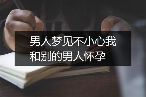 男人梦见不小心我和别的男人怀孕