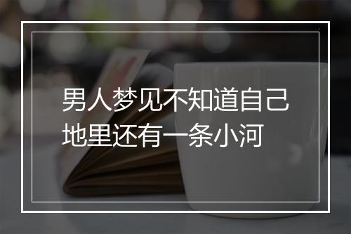 男人梦见不知道自己地里还有一条小河