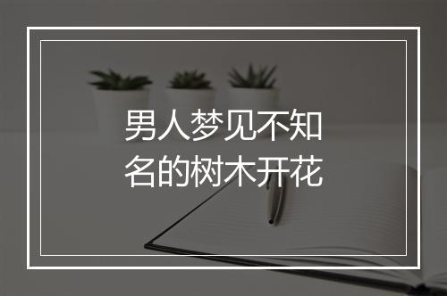 男人梦见不知名的树木开花